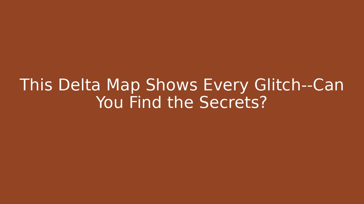 This Delta Map Shows Every Glitch—Can You Find the Secrets?