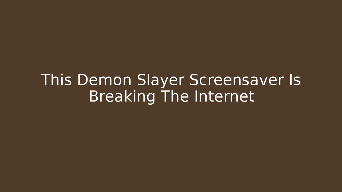 This Demon Slayer Screensaver Is Breaking The Internet