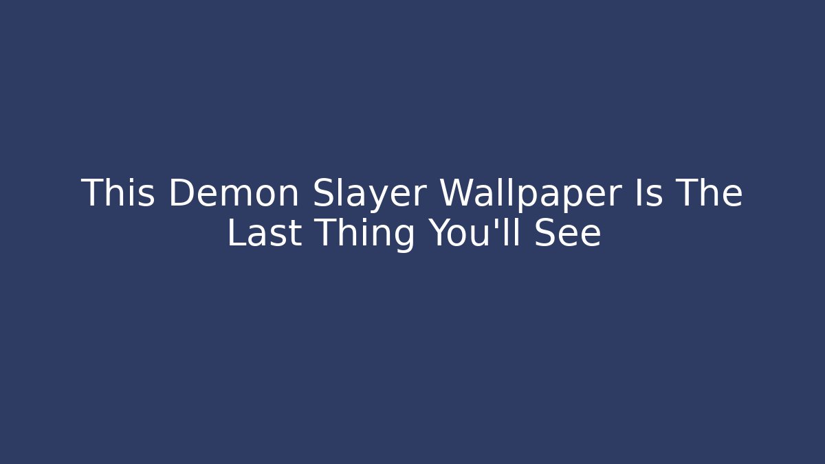 This Demon Slayer Wallpaper Is The Last Thing You'll See