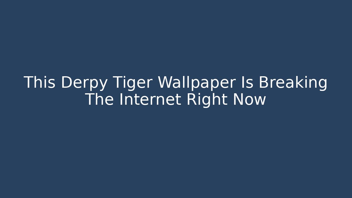 This Derpy Tiger Wallpaper Is Breaking The Internet Right Now