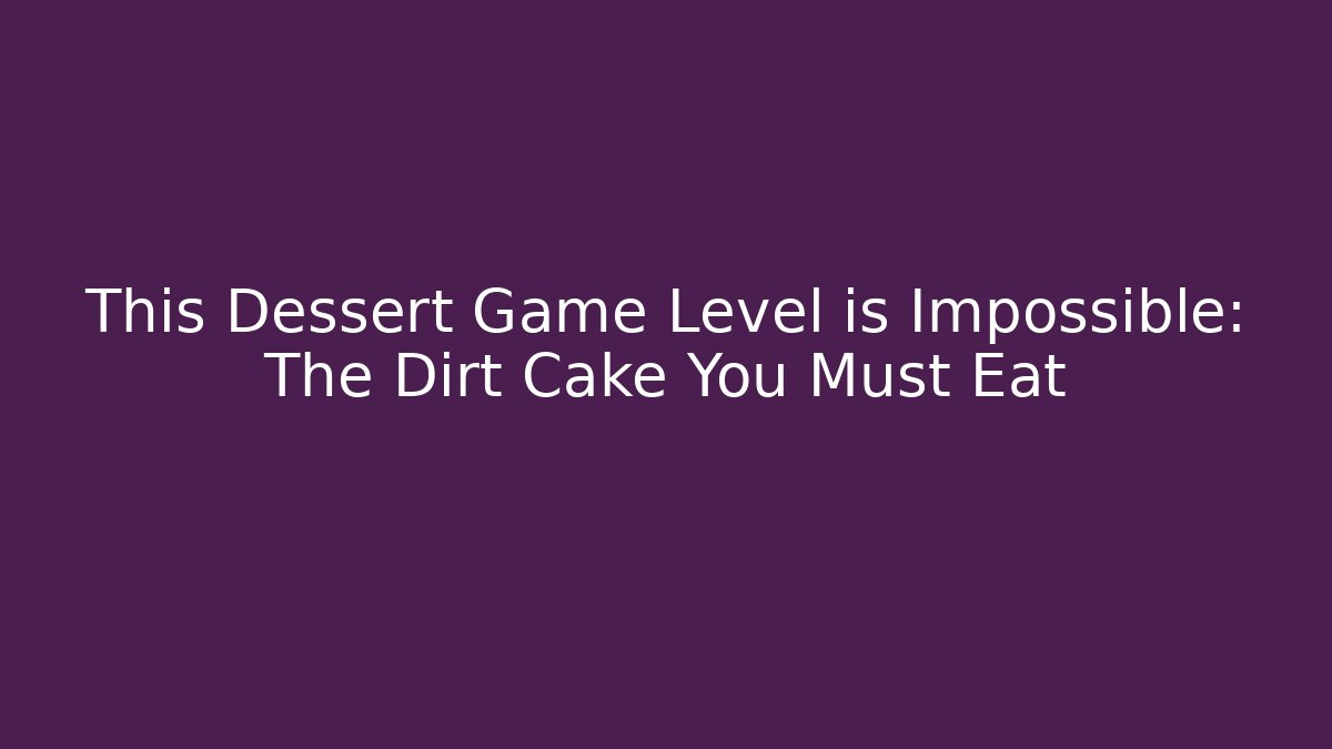 This Dessert Game Level is Impossible: The Dirt Cake You Must Eat
