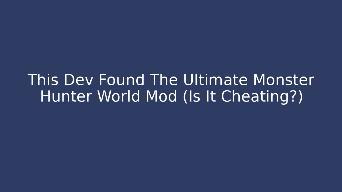 This Dev Found The Ultimate Monster Hunter World Mod (Is It Cheating?)