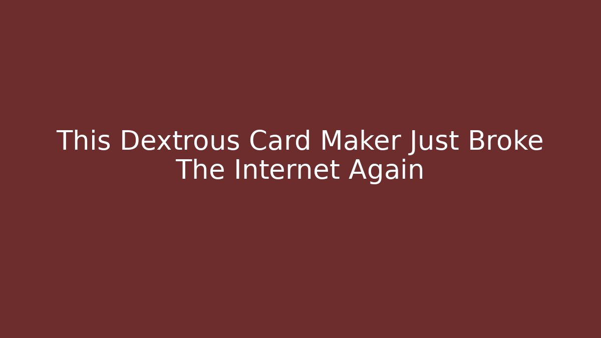 This Dextrous Card Maker Just Broke The Internet Again