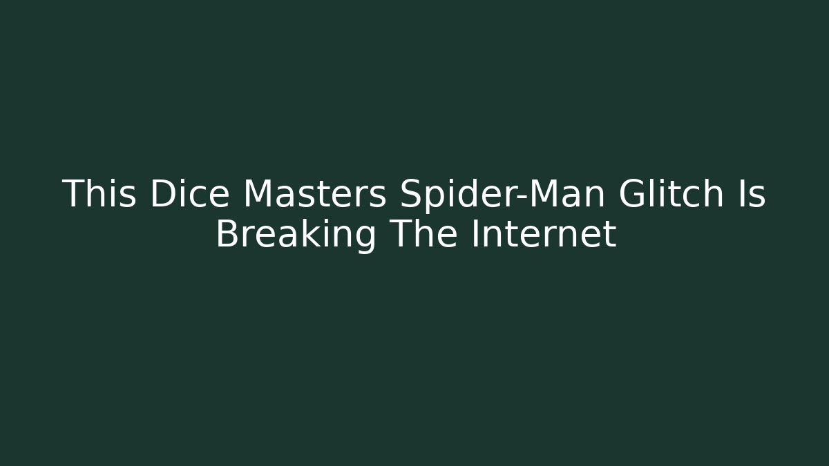 This Dice Masters Spider-Man Glitch Is Breaking The Internet