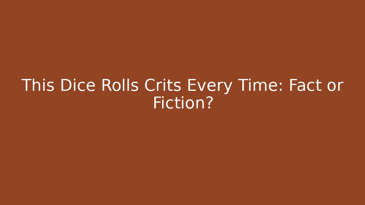 This Dice Rolls Crits Every Time: Fact or Fiction?