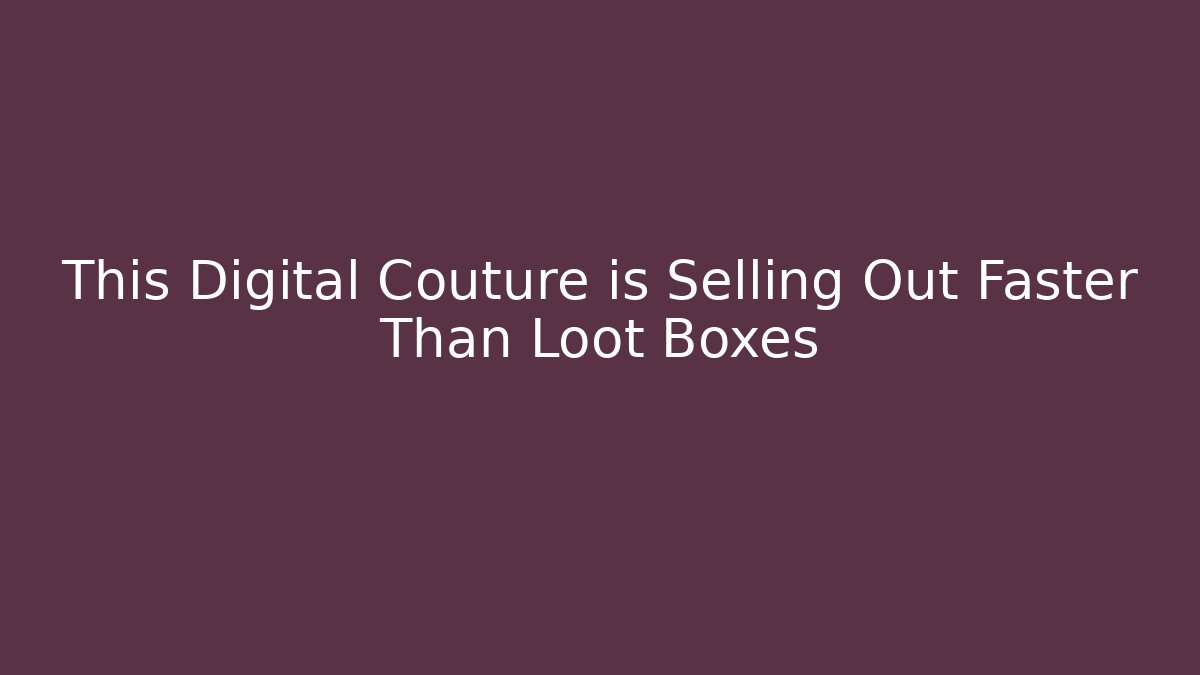 This Digital Couture is Selling Out Faster Than Loot Boxes - Vintage E-Juice