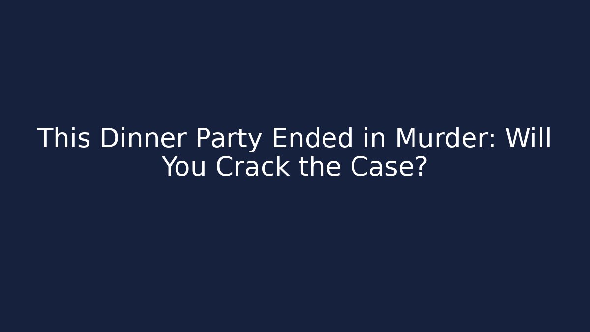 This Dinner Party Ended in Murder: Will You Crack the Case?