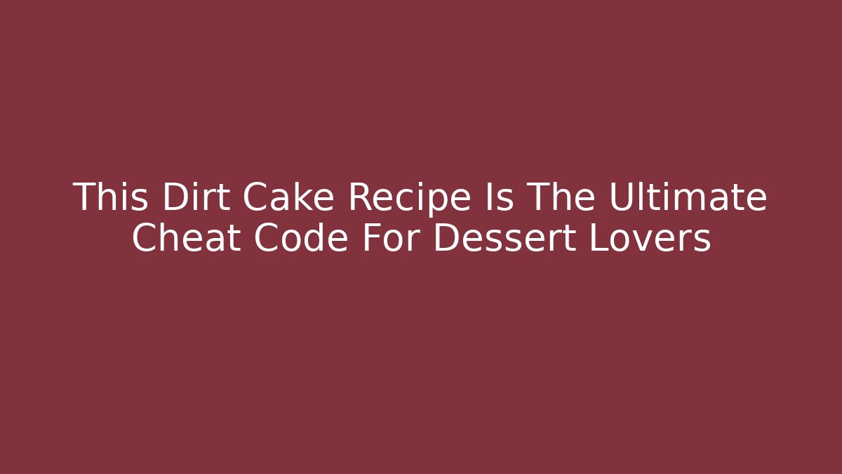 This Dirt Cake Recipe Is The Ultimate Cheat Code For Dessert Lovers