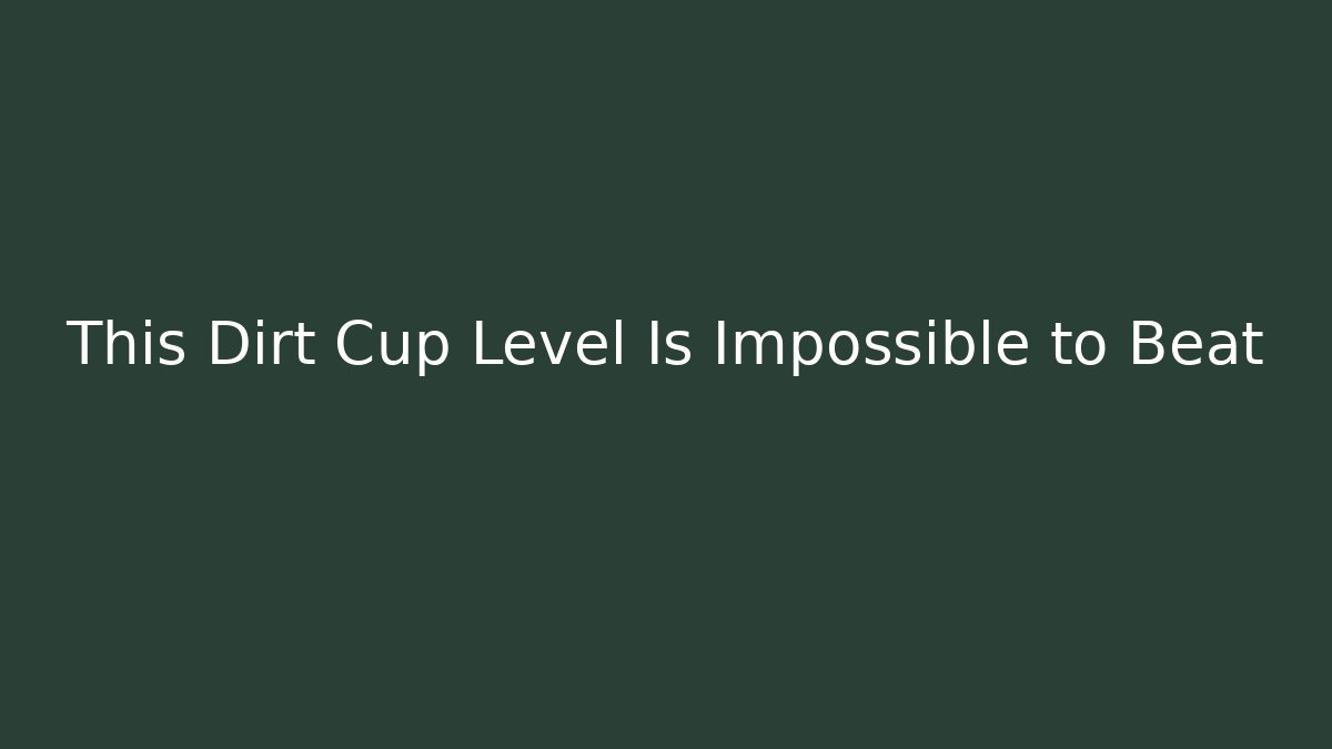 This Dirt Cup Level Is Impossible to Beat