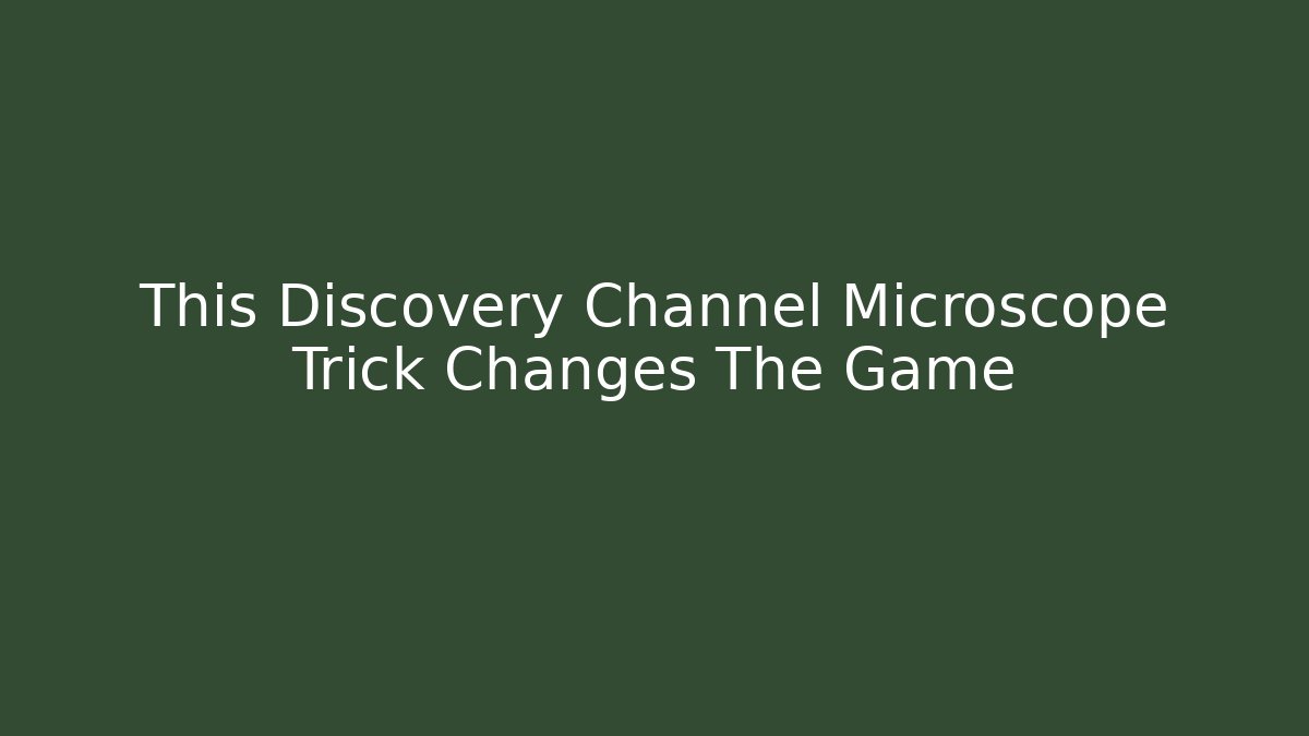 This Discovery Channel Microscope Trick Changes The Game