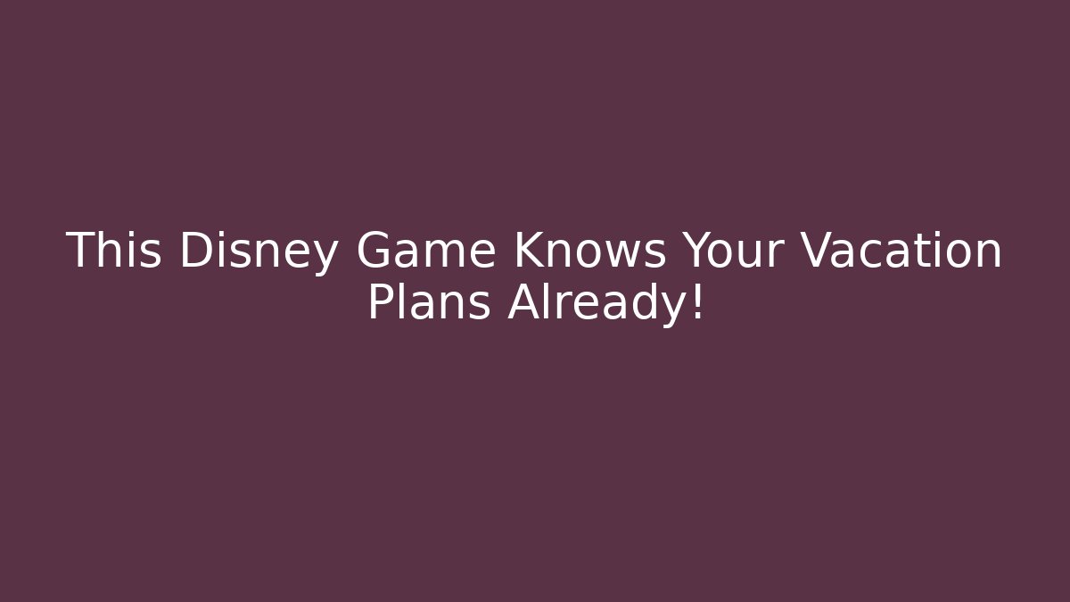 This Disney Game Knows Your Vacation Plans Already!