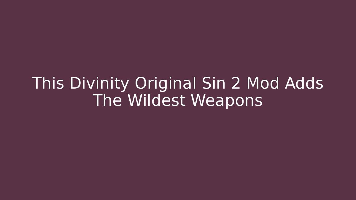 This Divinity Original Sin 2 Mod Adds The Wildest Weapons