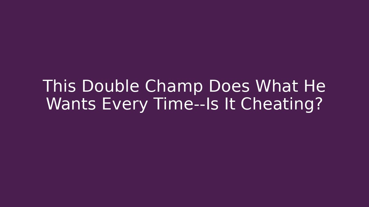 This Double Champ Does What He Wants Every Time—Is It Cheating?