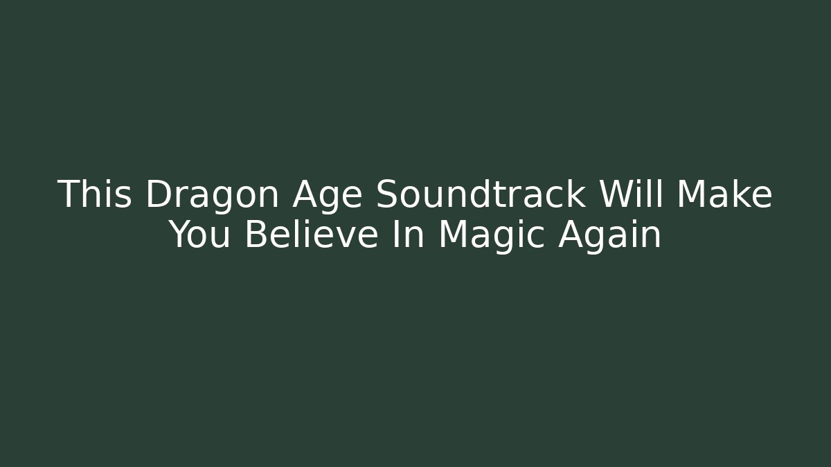 This Dragon Age Soundtrack Will Make You Believe In Magic Again