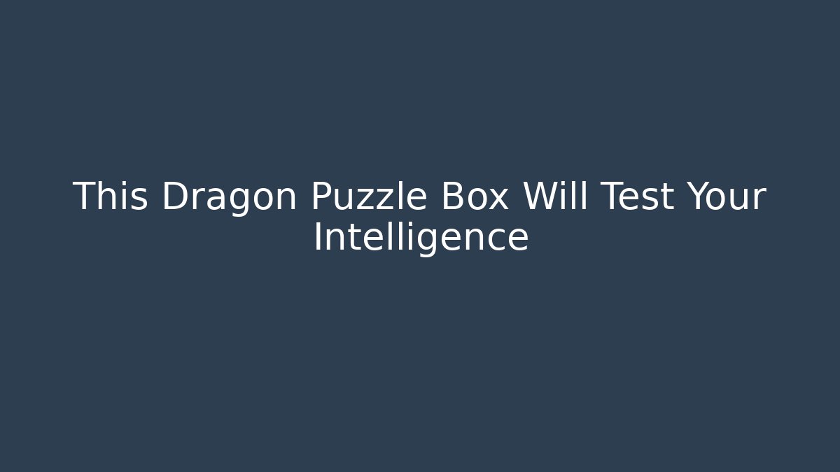 This Dragon Puzzle Box Will Test Your Intelligence