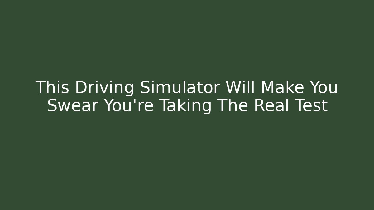 This Driving Simulator Will Make You Swear You're Taking The Real Test
