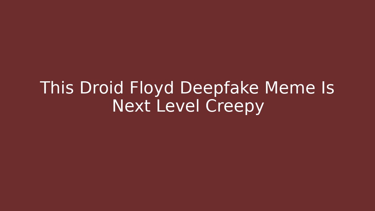 This Droid Floyd Deepfake Meme Is Next Level Creepy - Vintage E-Juice