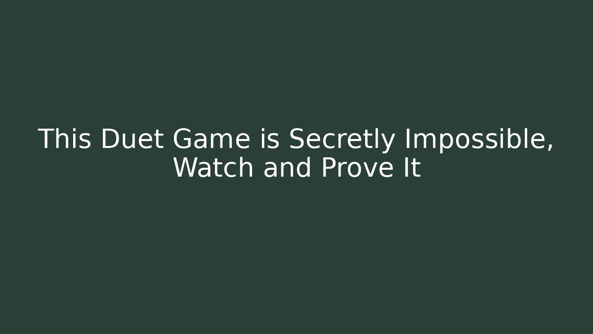 This Duet Game is Secretly Impossible, Watch and Prove It