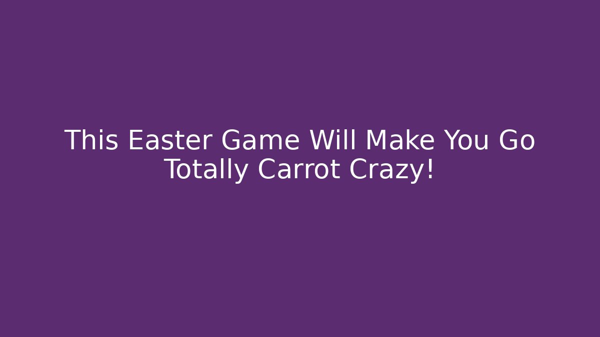 This Easter Game Will Make You Go Totally Carrot Crazy!