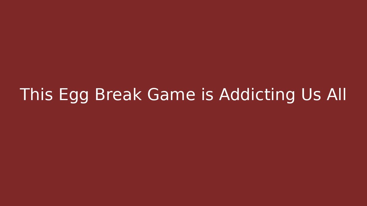 This Egg Break Game is Addicting Us All
