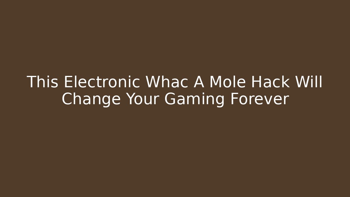 This Electronic Whac A Mole Hack Will Change Your Gaming Forever
