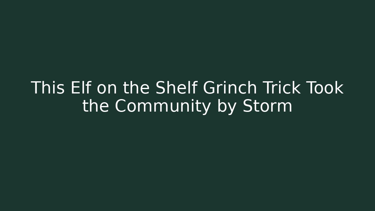 This Elf on the Shelf Grinch Trick Took the Community by Storm