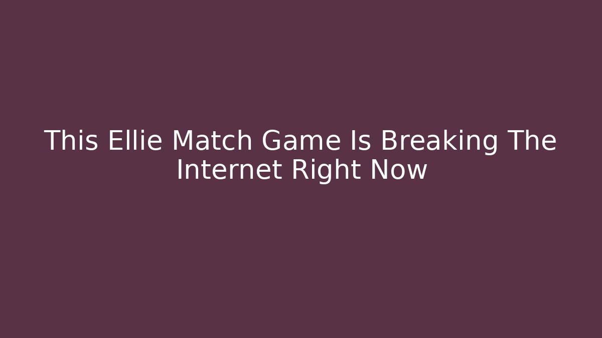 This Ellie Match Game Is Breaking The Internet Right Now