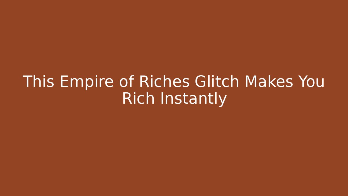 This Empire of Riches Glitch Makes You Rich Instantly