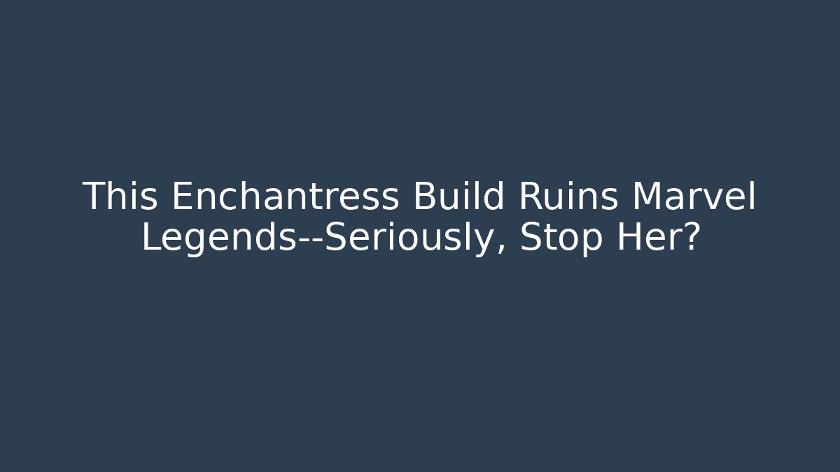 This Enchantress Build Ruins Marvel Legends—Seriously, Stop Her?