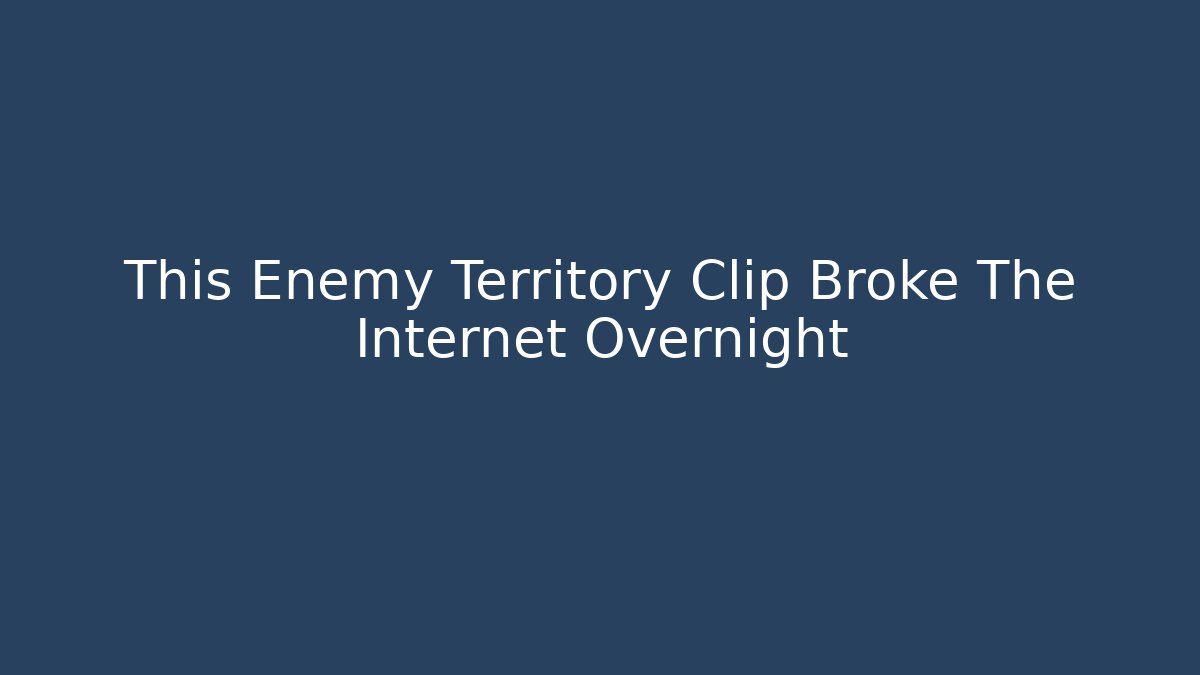 This Enemy Territory Clip Broke The Internet Overnight