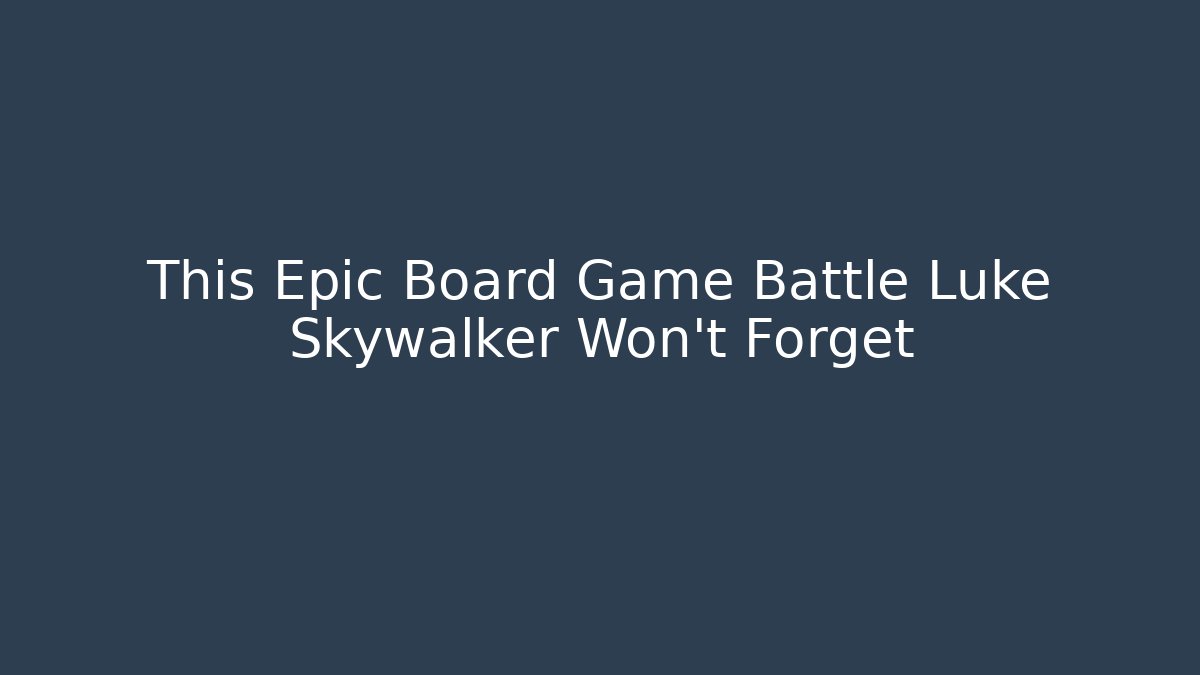 This Epic Board Game Battle Luke Skywalker Won't Forget