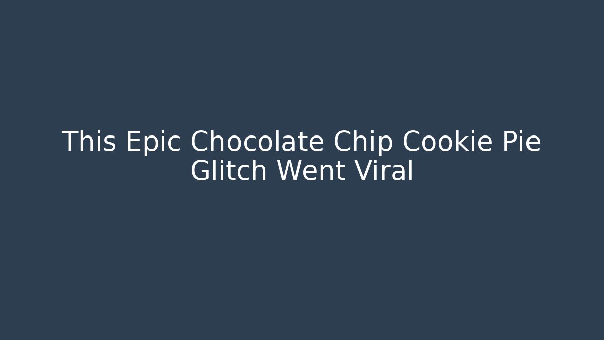 This Epic Chocolate Chip Cookie Pie Glitch Went Viral