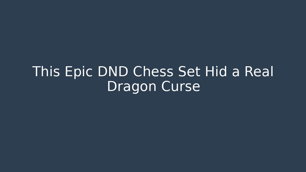 This Epic DND Chess Set Hid a Real Dragon Curse