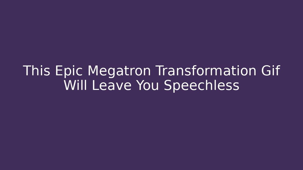 This Epic Megatron Transformation Gif Will Leave You Speechless