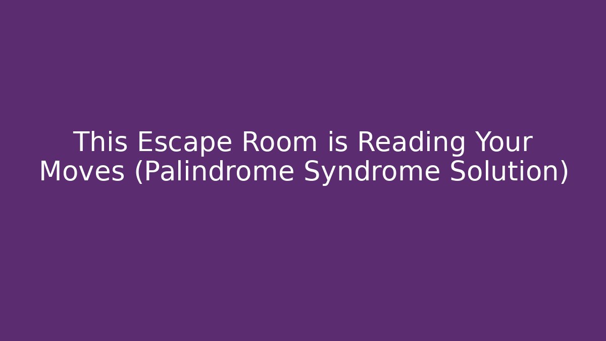This Escape Room is Reading Your Moves (Palindrome Syndrome Solution)