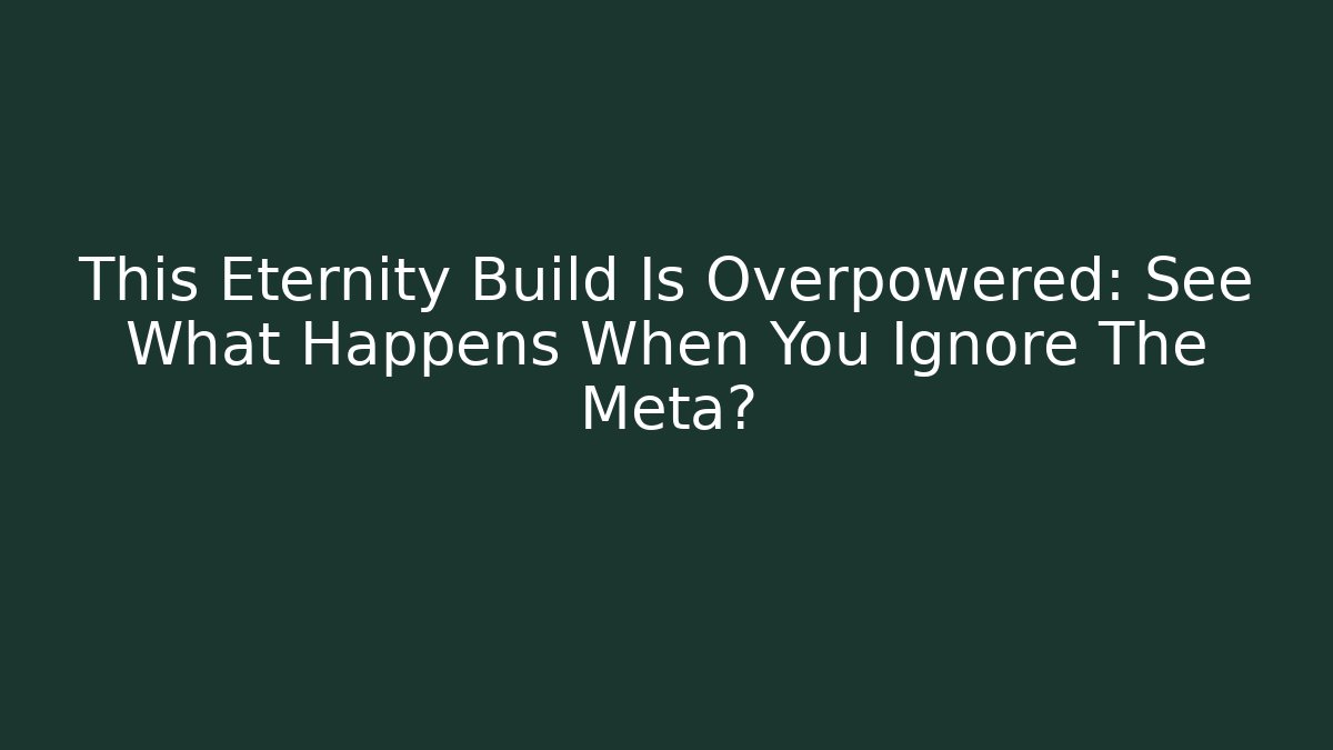 This Eternity Build Is Overpowered: See What Happens When You Ignore The Meta?
