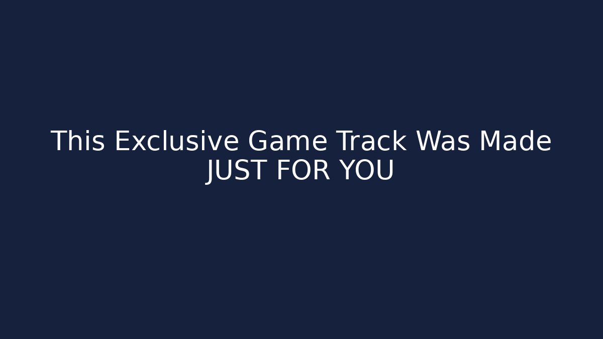 This Exclusive Game Track Was Made JUST FOR YOU