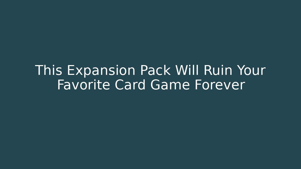 This Expansion Pack Will Ruin Your Favorite Card Game Forever