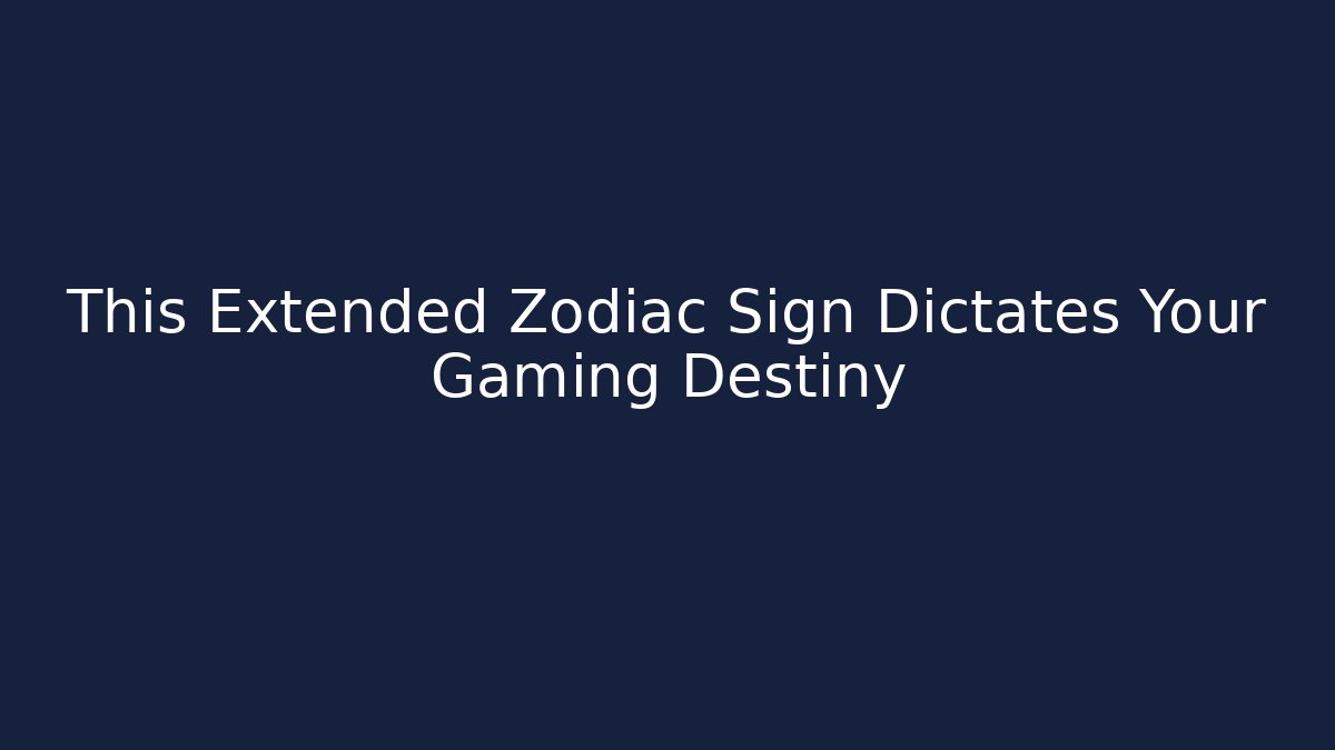 This Extended Zodiac Sign Dictates Your Gaming Destiny