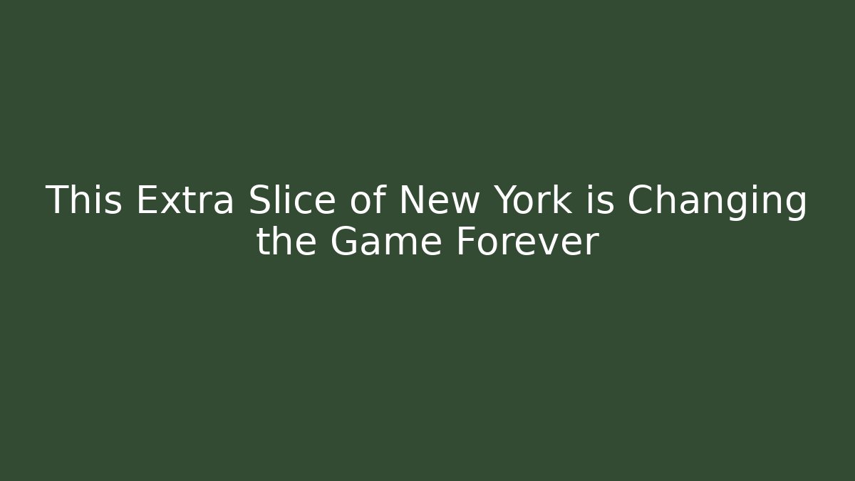 This Extra Slice of New York is Changing the Game Forever