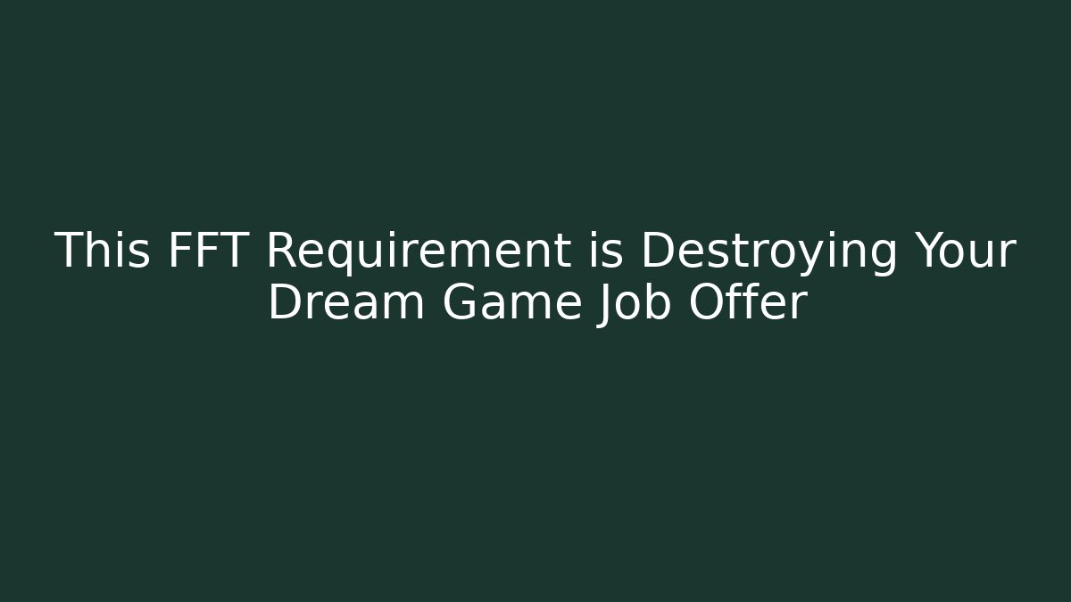 This FFT Requirement is Destroying Your Dream Game Job Offer