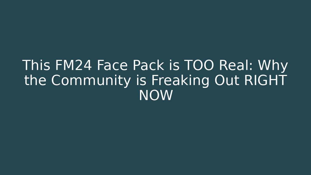 This FM24 Face Pack is TOO Real: Why the Community is Freaking Out RIGHT NOW