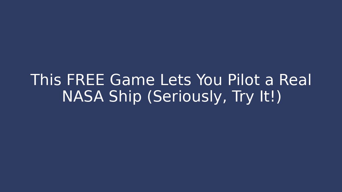 This FREE Game Lets You Pilot a Real NASA Ship (Seriously, Try It!)