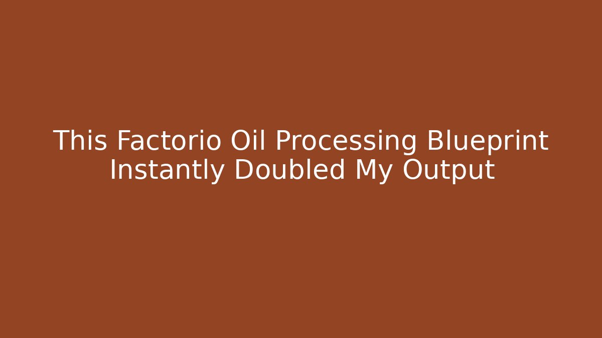 This Factorio Oil Processing Blueprint Instantly Doubled My Output