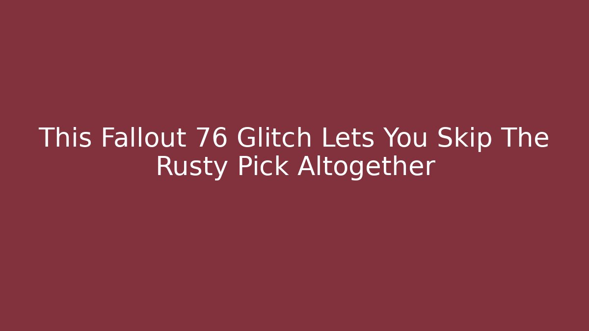 This Fallout 76 Glitch Lets You Skip The Rusty Pick Altogether