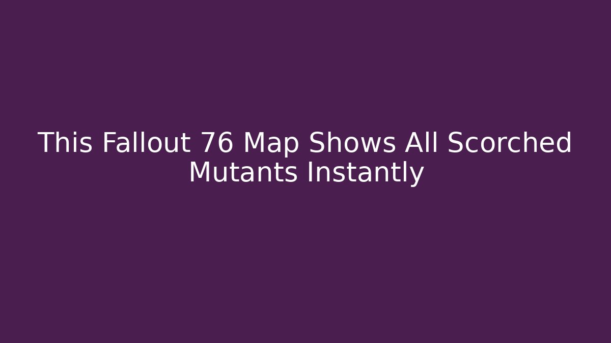 This Fallout 76 Map Shows All Scorched Mutants Instantly