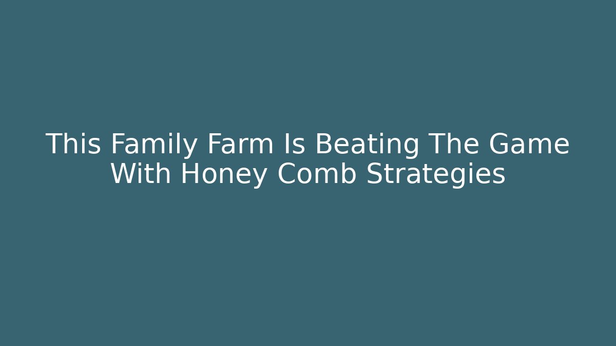 This Family Farm Is Beating The Game With Honey Comb Strategies