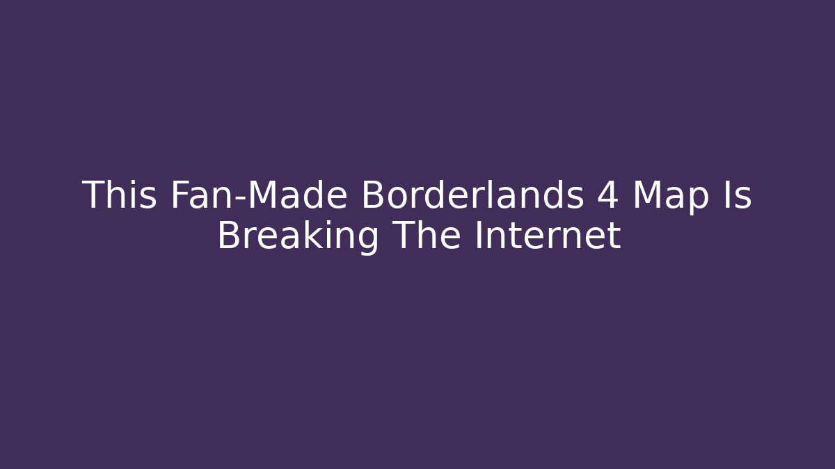 This Fan-Made Borderlands 4 Map Is Breaking The Internet