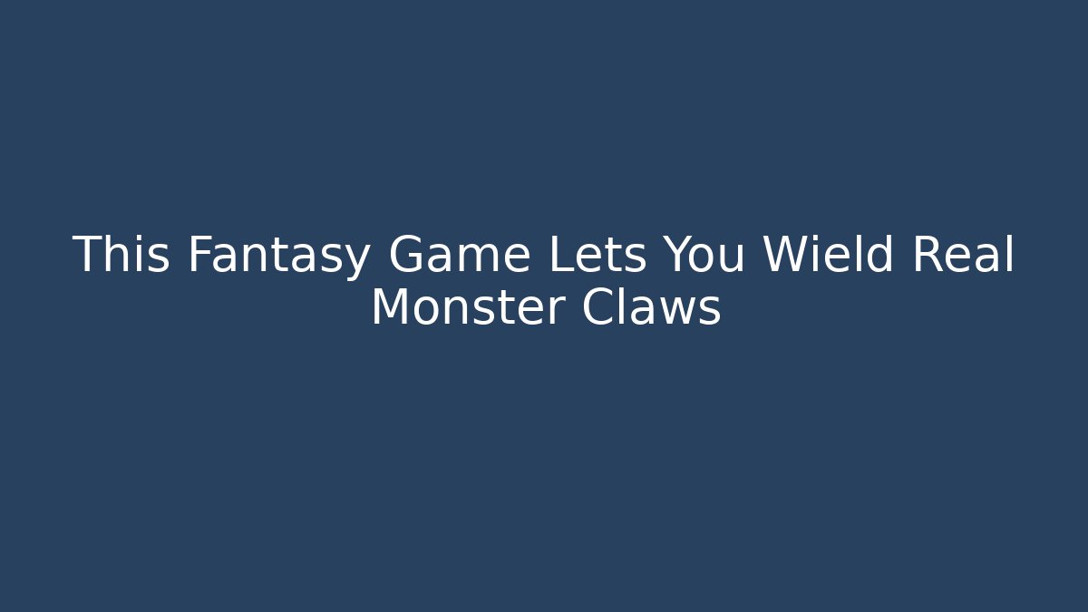 This Fantasy Game Lets You Wield Real Monster Claws