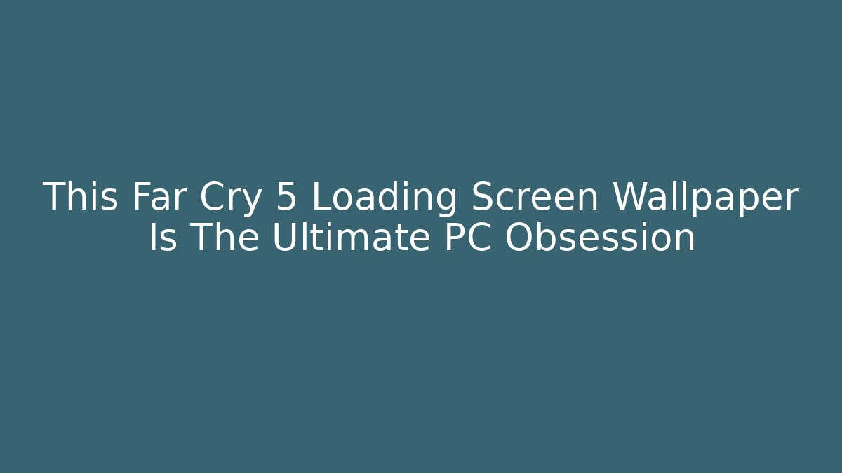 This Far Cry 5 Loading Screen Wallpaper Is The Ultimate PC Obsession - Vintage E-Juice